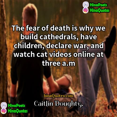 Caitlin Doughty Quotes | The fear of death is why we